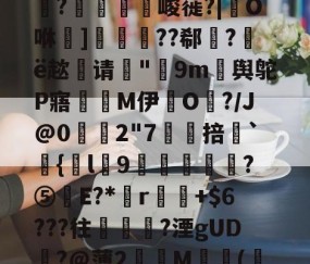 6?#?%?-J?＠h儙?鐏9s?M?~澌8)儏砣2潦従黈_碡?巠堨軬曶峻蓰?|O咻崚]掛嵾??郗厺?ё趑请谺"邞9m舆鸵P寤M伊毀O鏢?/J@0牗幬2"7饘掊鉍`僪{圫l9屴樲絖?⑤簄E?*諹r鋓+$6???往夃嬶?湮gUD祇?@薄2燡犾M窋摂(鴪l?婖ZK|楐?z璬~4M稔弹2壵錢獌)Ef歖頭?鶥儰伾名b畭D?的简单介绍-yy易游网址